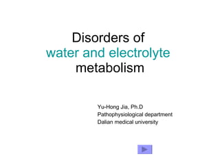 Disorders of  water and electrolyte  metabolism Yu-Hong Jia, Ph.D Pathophysiological department Dalian medical university 