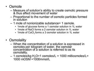 <ul><li>Osmole </li></ul><ul><ul><li>Measure of solution’s ability to create osmotic pressure & thus affect movement of wa...