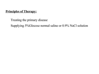 Principles of Therapy: Treating the primary disease Supplying 5%Glocose normal saline or 0.9% NaCl solution 