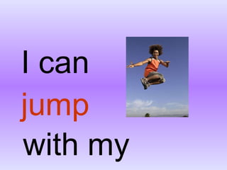 I can with my legs jump 