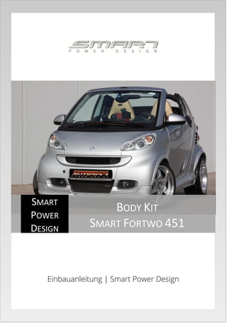 Einbauanleitung | Smart Power Design
SMART
POWER
DESIGN
BODY KIT
SMART FORTWO 451
 