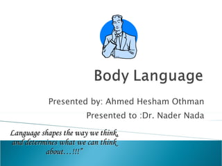 Presented by: Ahmed Hesham Othman Presented to :Dr. Nader Nada Language shapes the way we think, and determines what we can think about…!!!” 