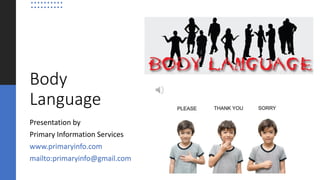Body
Language
Presentation by
Primary Information Services
www.primaryinfo.com
mailto:primaryinfo@gmail.com
 