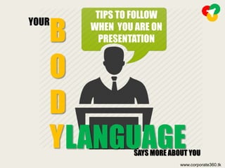 B
O
D
Y
YOUR
TIPS TO FOLLOW
WHEN YOU ARE ON
PRESENTATION
LANGUAGESAYS MORE ABOUT YOU
www.corporate360.tk
 
