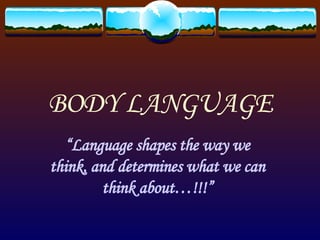 BODY LANGUAGE “ Language shapes the way we think, and determines what we can think about…!!!” 