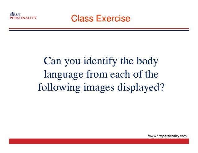 Class Exercise
Class Exercise
Can you identify the body
language from each of the
following images displayed?
following images displayed?
www.firstpersonality.com
 