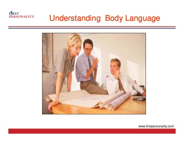 Understanding Body Language
Understanding Body Language
“
“ H h d t d t d l k ill
“
“ He who does not understand a look will
not understand a long explanation either ”
”
Ancient proverb
Ancient proverb
Ancient proverb
Ancient proverb
www.firstpersonality.com
 