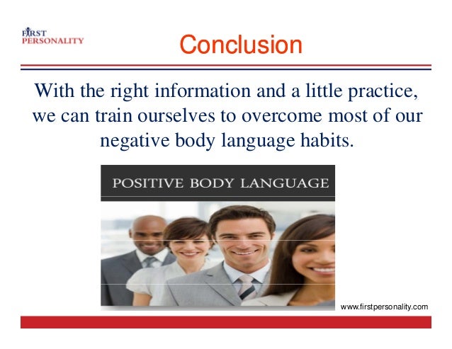 Conclusion
Conclusion
With the right information and a little practice,
i l f
we can train ourselves to overcome most of our
negative body language habits.
www.firstpersonality.com
 