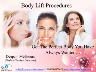 Body Lift Procedures
info@deepammeditours.com | +91-9810085065 | www.deepammeditours.com
Get The Perfect Body You Have
Always Wanted…
Deepam Meditours
(Medical Tourism Company)
 