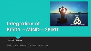 Integration of
BODY – MIND – SPIRIT
KUMAR DEEPAK
Little Buddha Pyramid Spiritual Care Centre - Electronic City
 