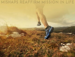 Mishaps reaffirm mission in life