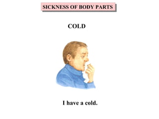 I have a cold.
SICKNESS OF BODY PARTSSICKNESS OF BODY PARTS
COLD
 