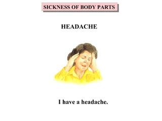 I have a headache.
SICKNESS OF BODY PARTSSICKNESS OF BODY PARTS
HEADACHE
 