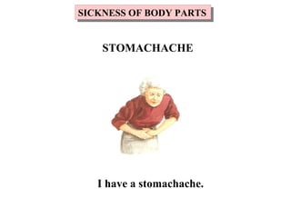 I have a stomachache.
SICKNESS OF BODY PARTSSICKNESS OF BODY PARTS
STOMACHACHE
 