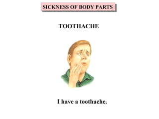 I have a toothache.
SICKNESS OF BODY PARTSSICKNESS OF BODY PARTS
TOOTHACHE
 