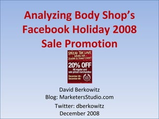 Analyzing Body Shop’s Facebook Holiday 2008 Sale Promotion David Berkowitz Blog: MarketersStudio.com Twitter: dberkowitz December 2008 