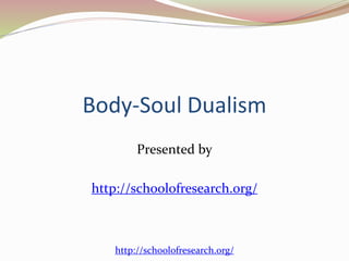Body-Soul Dualism
Presented by
http://schoolofresearch.org/
http://schoolofresearch.org/
 