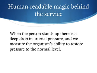 Human-readable magic behind
the service
When the person stands up there is a
deep drop in arterial pressure, and we
measure the organism’s ability to restore
pressure to the normal level.
 