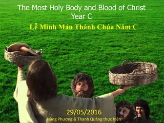 The Most Holy Body and Blood of Christ
Year C
Lễ Mình Máu Thánh Chúa Năm C
29/05/2016
Hùng Phương & Thanh Quảng thực hiện
 