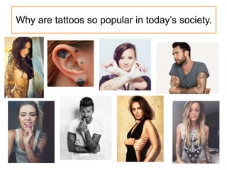 Why are tattoos so popular in today’s society.
 
