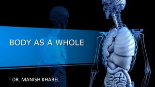 BODY AS A WHOLE
- DR. MANISH KHAREL
 