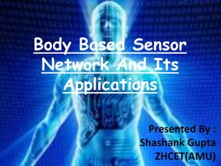 Body Based Sensor
Network And Its
Applications
Presented By :
Shashank Gupta
ZHCET(AMU)
 