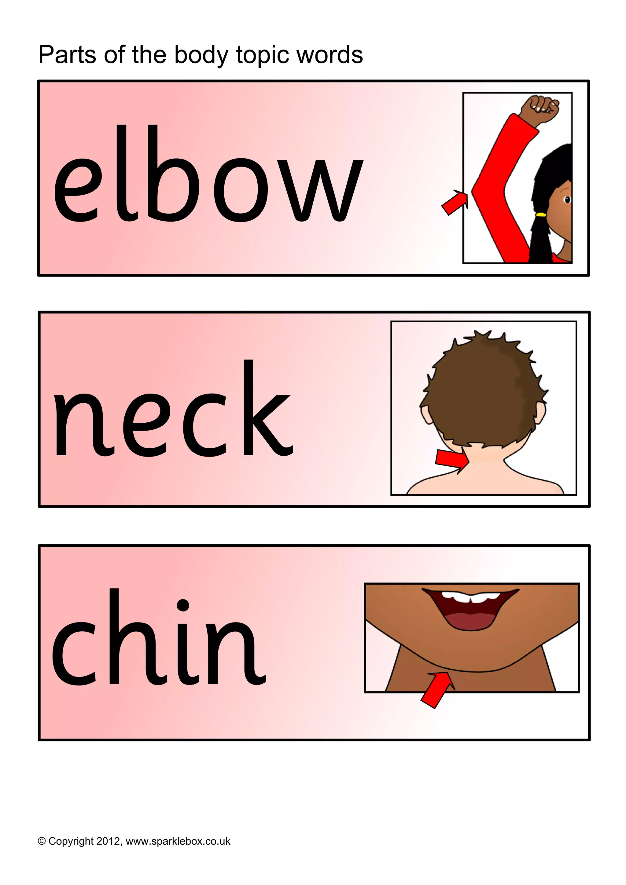 Parts of the body topic words




 elbow
 neck
 chin
© Copyright 2012, www.sparklebox.co.uk
 