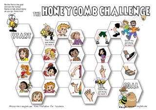 Be the first to the goal
and win the honey!
Name or talk about items
as you go. Good luck!

                           The


        Start                        Your honey
                                     was stolen!
                                                                       Ouch! You
                                                                       got stung.
                                     Go back 3.                        Go back 3.




                                                          Ouch! You
                                                          got stung.
                                                                       goal
                                                          Go back 3.




     ©2006 MES-English.com Free Printables for Teachers                   www.mes-english.com