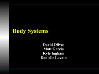 Body Systems David Olivas Matt Garcia Kyle Ingham Danielle Lovato 