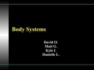 Body Systems David O. Matt G. Kyle I. Danielle L. 
