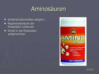 Aminosäuren  Körperstrukturaufbau steigern.  Regenerationszeit der Muskulatur verkürzen  Direkt in die Muskulatur aufgenommen zurück 