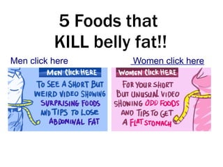 5 Foods that
          KILL belly fat!!
Men click here       Women click here
 
