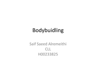 Bodybuidling
Saif Saeed Alremeithi
CLL
H00233825

 