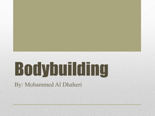 Bodybuilding 
By: Mohammed Al Dhaheri 
 