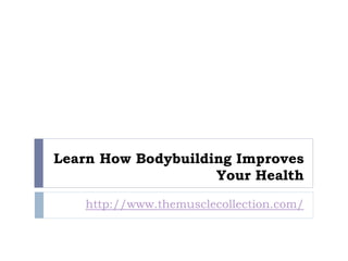 Learn How Bodybuilding Improves
                    Your Health
   http://www.themusclecollection.com/
 
