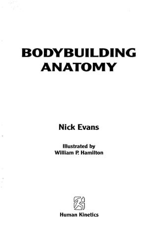 BOD.~B.····.··U...·I·LD;IN,G" - -- - - -- .-,-
ANATOM:Y
Nick Evans
Illustrated by
William P. Hamilton
~
Human Kinetics
 