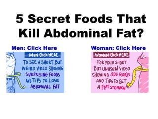 5 Secret Foods That
 Kill Abdominal Fat?
Men: Click Here   Woman: Click Here
 