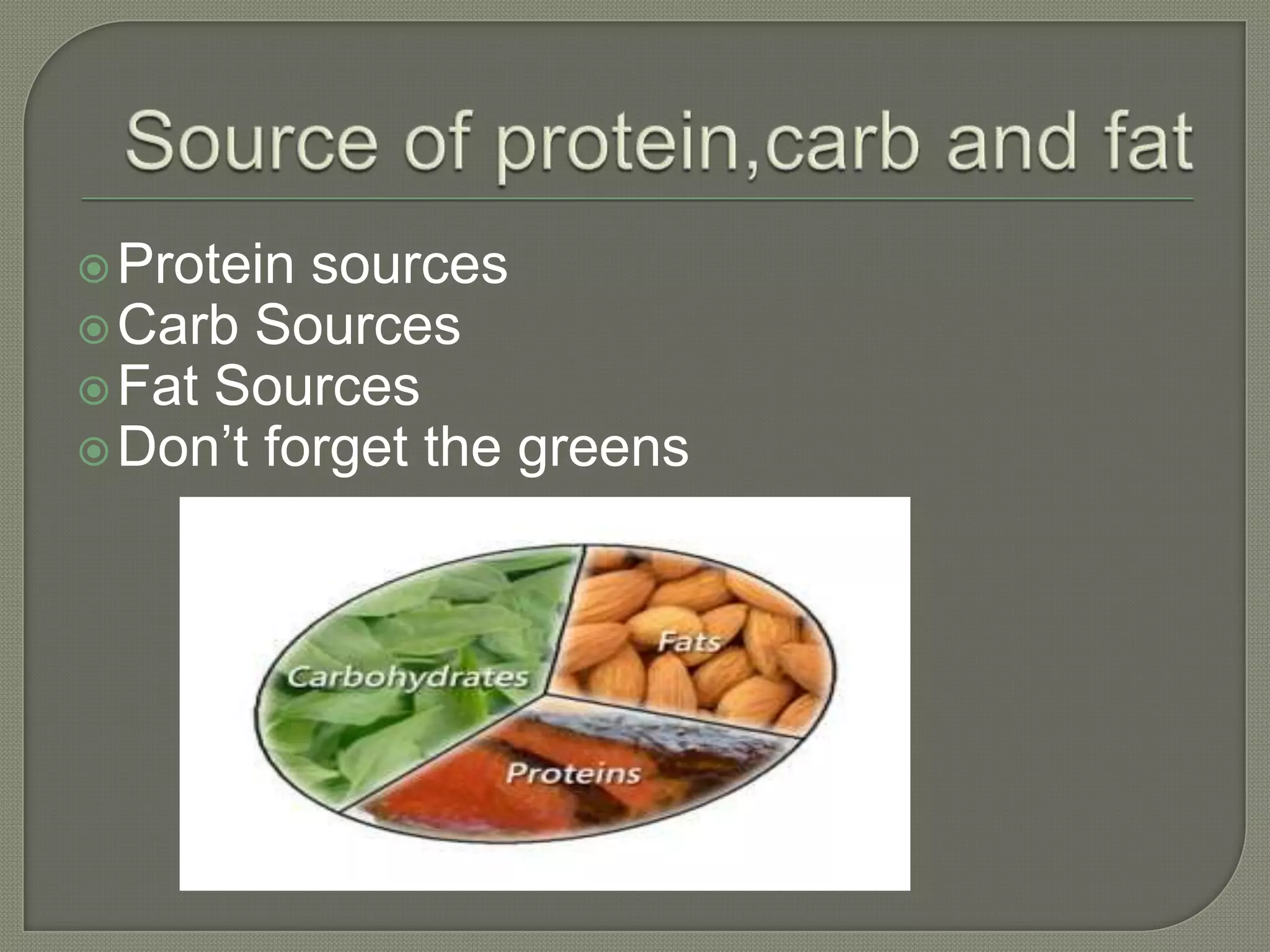  Protein
sources
Carb Sources
Fat Sources
Don’t forget the greens
