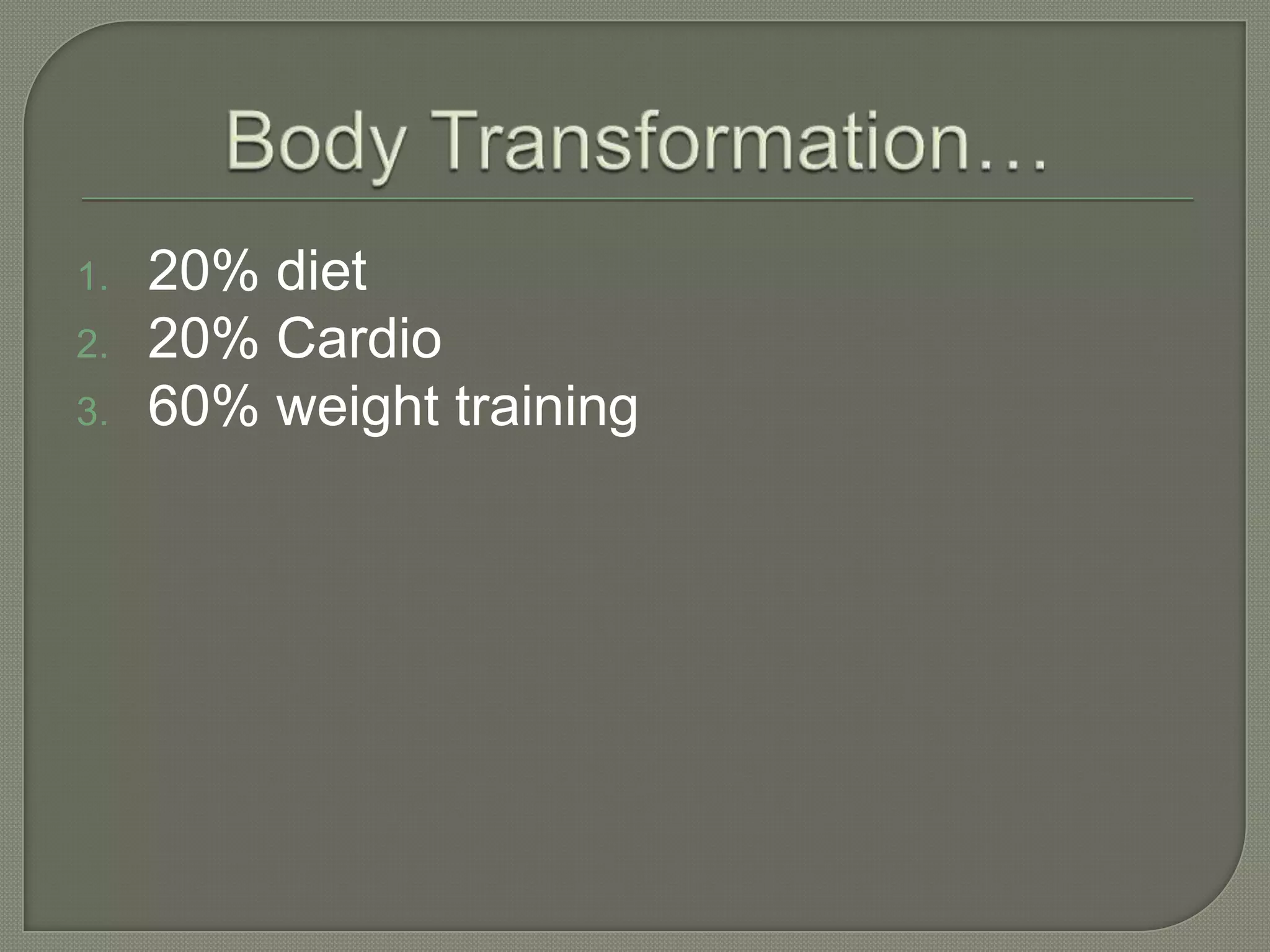 1.
2.
3.
20% diet
20% Cardio
60% weight training