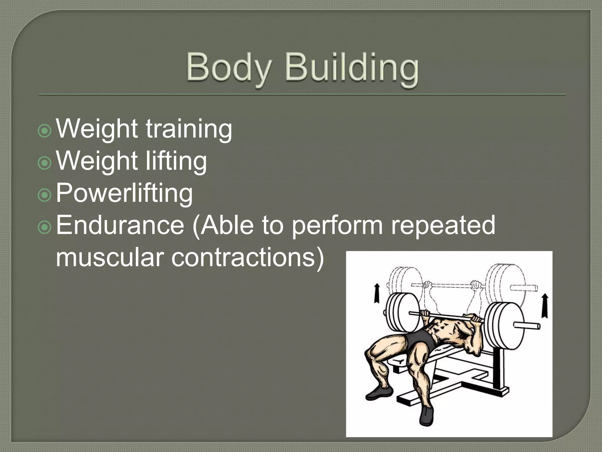  Weight
training
Weight lifting
Powerlifting
Endurance (Able to perform repeated
muscular contractions)