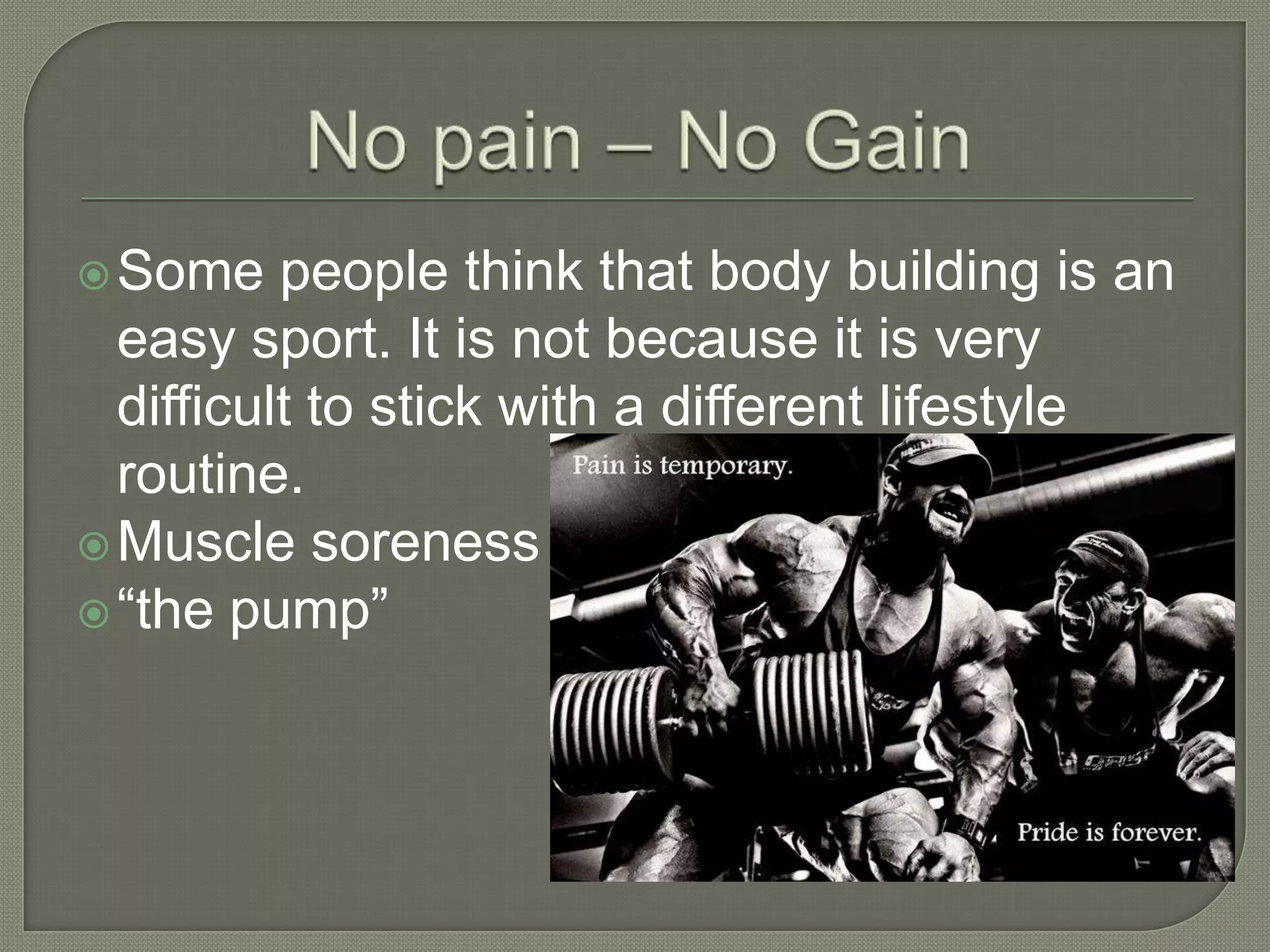  Some
people think that body building is an
easy sport. It is not because it is very
difficult to stick with a different lifestyle
routine.
Muscle soreness
“the pump”
