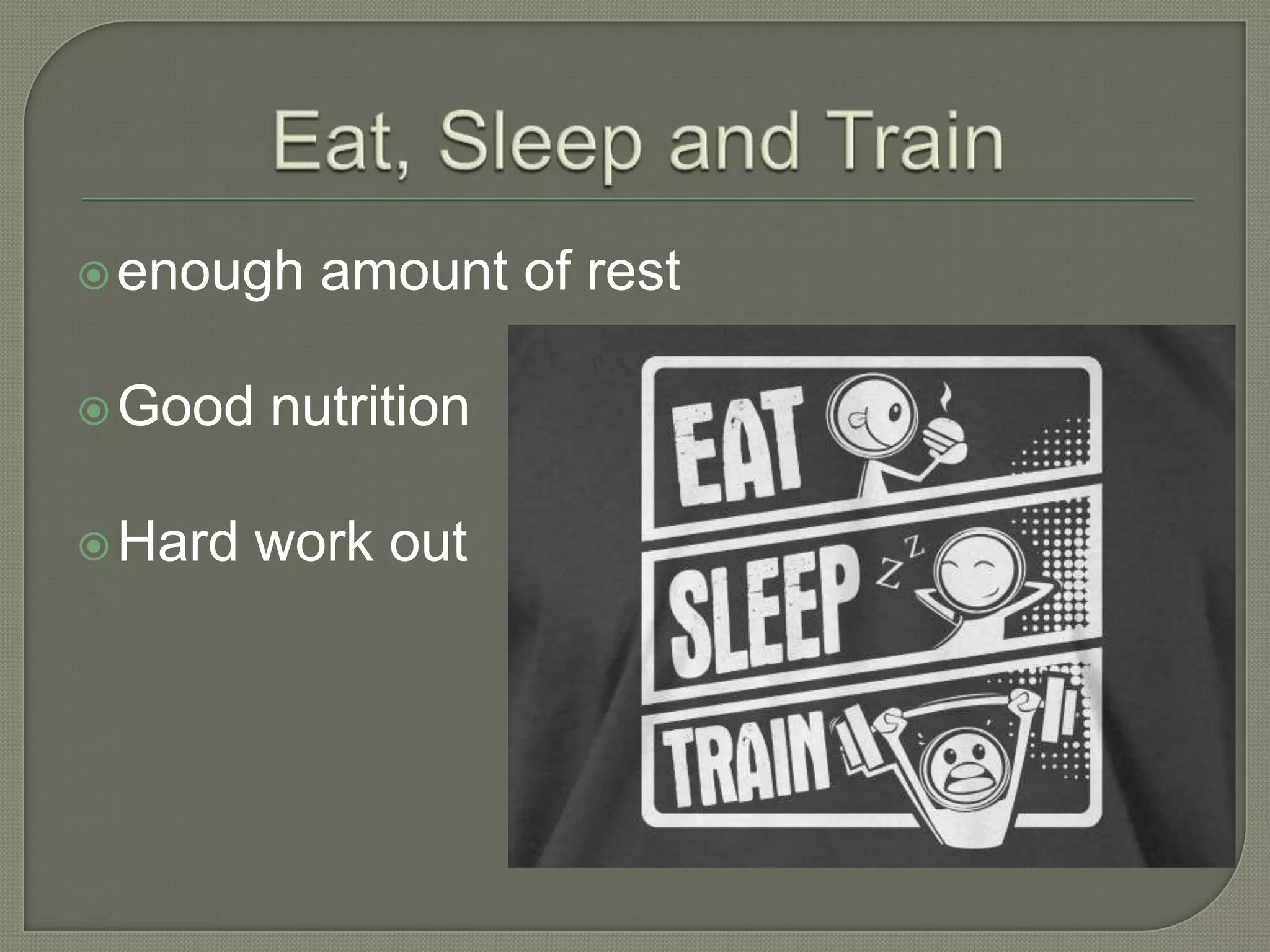  enough
Good
Hard
amount of rest
nutrition
work out