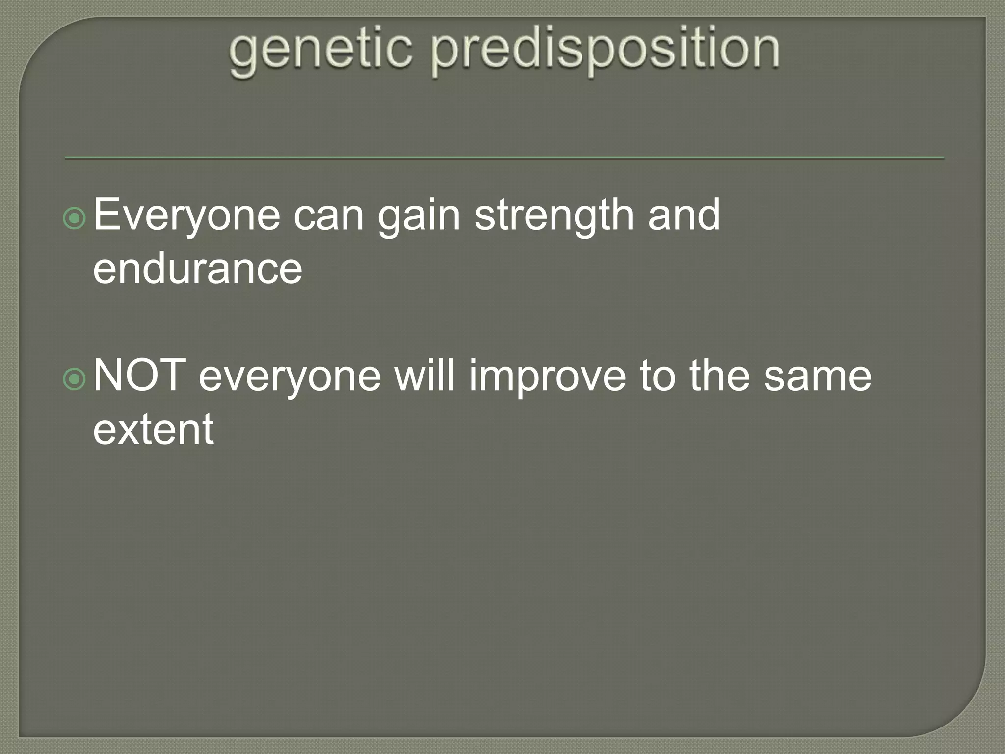  Everyone
can gain strength and
endurance
NOT
everyone will improve to the same
extent