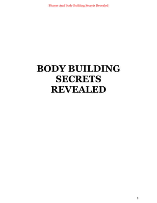 Fitness And Body Building Secrets Revealed
1
BODY BUILDING
SECRETS
REVEALED
 