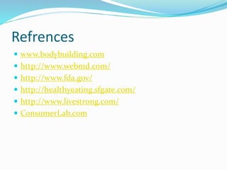 Refrences
 www.bodybuilding.com
 http://www.webmd.com/
 http://www.fda.gov/
 http://healthyeating.sfgate.com/
 http://www.livestrong.com/
 ConsumerLab.com
 