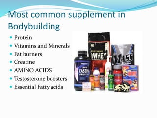 Most common supplement in
Bodybuilding
 Protein
 Vitamins and Minerals
 Fat burners
 Creatine
 AMINO ACIDS
 Testosterone boosters
 Essential Fatty acids
 