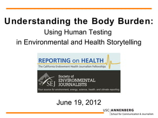 Understanding the Body Burden:
           Using Human Testing
  in Environmental and Health Storytelling




              June 19, 2012
                                             1
 