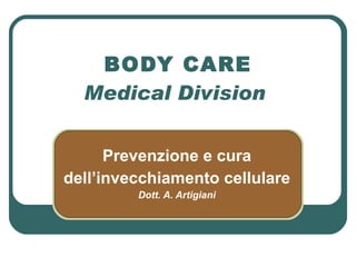 BODY CARE Medical Division  Prevenzione e cura dell’invecchiamento cellulare Dott. A. Artigiani 