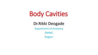 Body Cavities
Dr.Rikki Deogade
Department of Anatomy
DMMC
Nagpur
 
