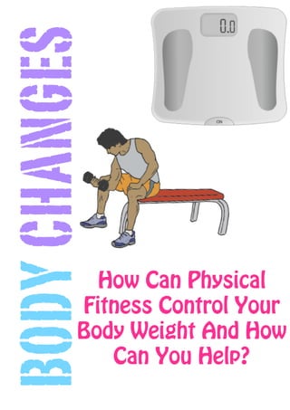 BODY CHANGES


            How Can Physical
          Fitness Control Your
          Body Weight And How
             Can You Help?
 